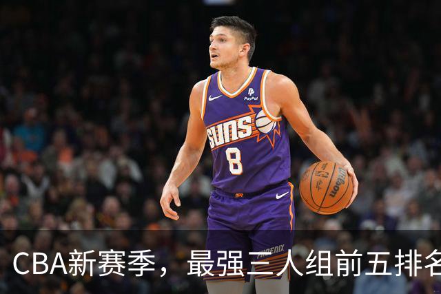 CBA新赛季，最强三人组前五排名