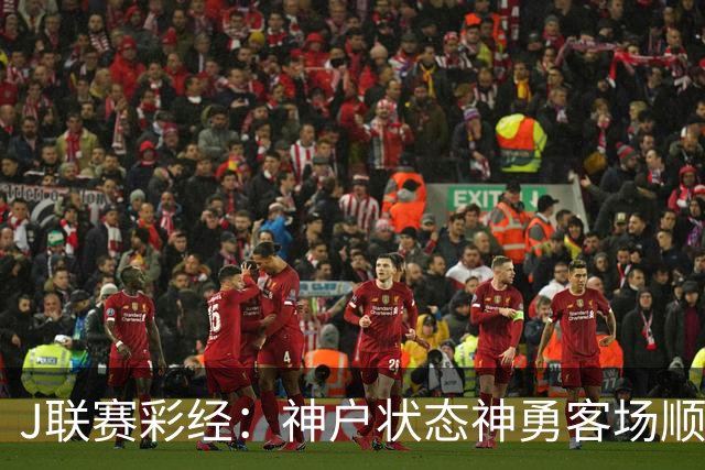 J联赛彩经：神户状态神勇客场顺利取分！