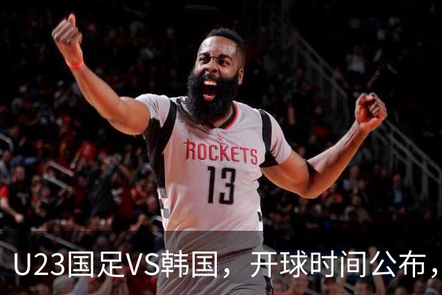 U23国足VS韩国，开球时间公布，安东尼奥变阵，谁能踢进亚运会决赛